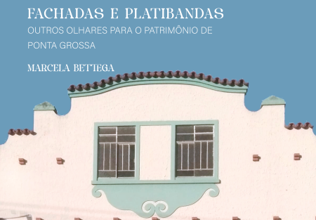 Fachadas e platibandas: outros olhares para o patrimônio de ponta grossa 1ª edição