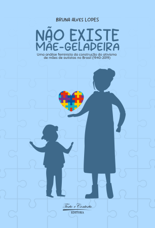 Não existe  mãe-geladeira: uma  análise  feminista  da construção do  ativismo de mães de autistas no brasil (1940-2019)  1ª edição